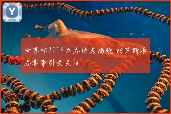 世界杯2018举办地点揭晓 俄罗斯承办赛事引发关注