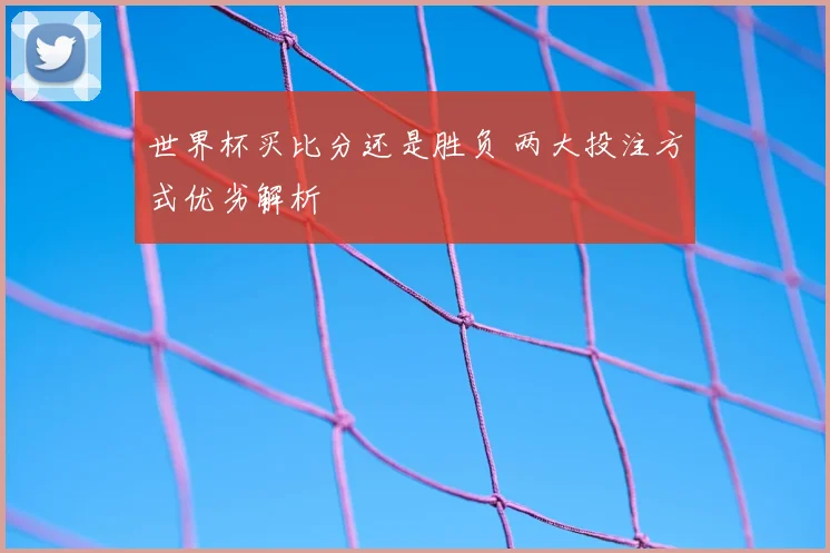 世界杯买比分还是胜负 两大投注方式优劣解析
