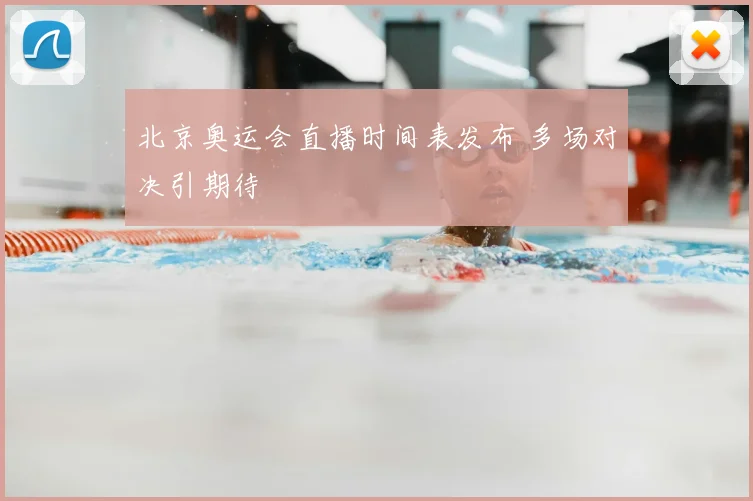 北京奥运会直播时间表发布 多场对决引期待