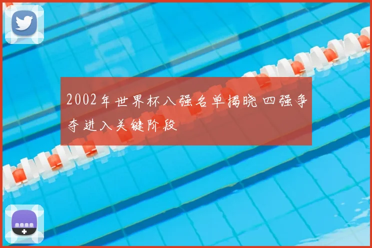 2002年世界杯八强名单揭晓 四强争夺进入关键阶段