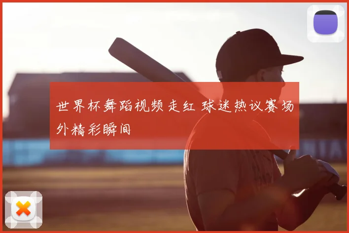 世界杯舞蹈视频走红 球迷热议赛场外精彩瞬间