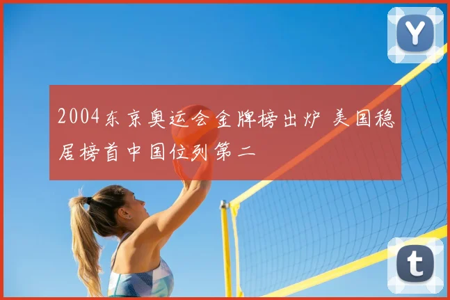 2004东京奥运会金牌榜出炉 美国稳居榜首中国位列第二