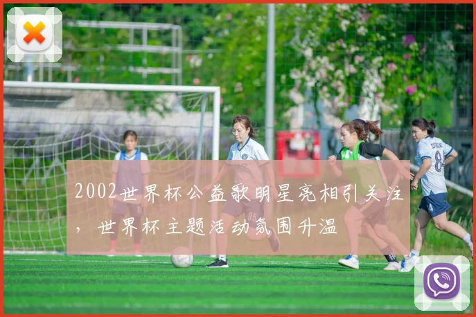 2002世界杯公益歌明星亮相引关注，世界杯主题活动氛围升温
