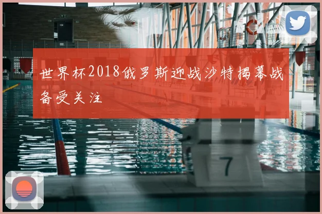世界杯2018俄罗斯迎战沙特揭幕战备受关注
