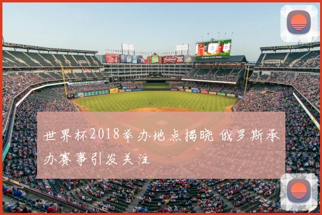 世界杯2018举办地点揭晓 俄罗斯承办赛事引发关注