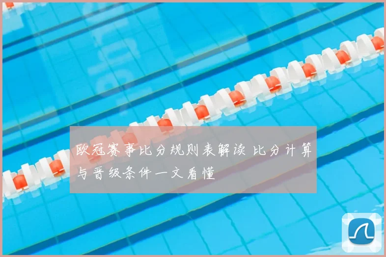 欧冠赛事比分规则表解读 比分计算与晋级条件一文看懂