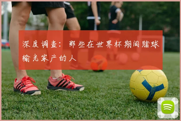 深度调查:那些在世界杯期间赌球输光家产的人